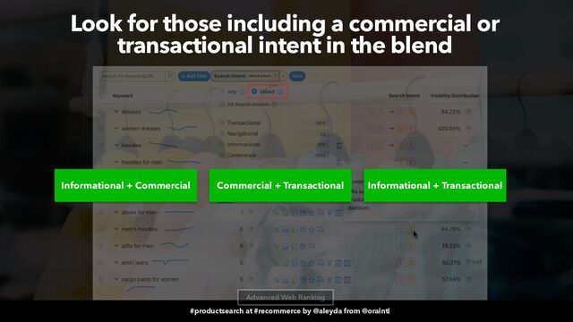 #productsearch at #recommerce by @aleyda from @orainti
Look for those including a commercial or
transactional intent in the blend
Advanced Web Ranking
Informational + Commercial Commercial + Transactional Informational + Transactional
