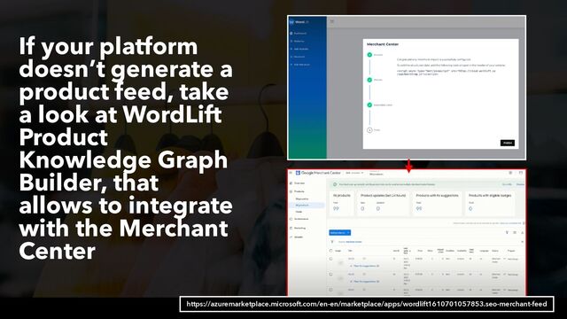 #productsearch at #recommerce by @aleyda from @orainti
If your platform
doesn’t generate a
product feed, take
a look at WordLift
Product
Knowledge Graph
Builder, that
allows to integrate
with the Merchant
Center
https://azuremarketplace.microsoft.com/en-en/marketplace/apps/wordlift1610701057853.seo-merchant-feed
