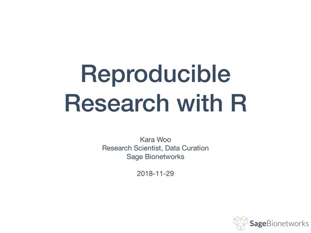 Reproducible
Research with R
Kara Woo

Research Scientist, Data Curation

Sage Bionetworks

2018-11-29
