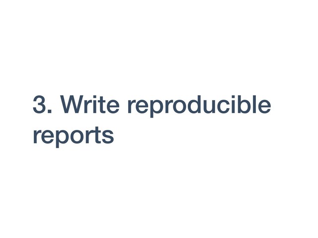 3. Write reproducible
reports
