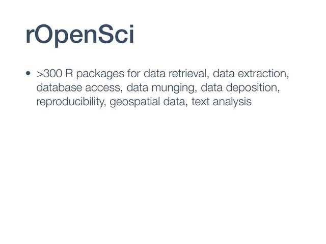 rOpenSci
• >300 R packages for data retrieval, data extraction,
database access, data munging, data deposition,
reproducibility, geospatial data, text analysis
