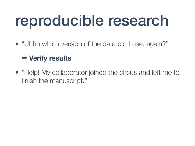 reproducible research
• “Uhhh which version of the data did I use, again?”
➡ Verify results
• “Help! My collaborator joined the circus and left me to
ﬁnish the manuscript.”
