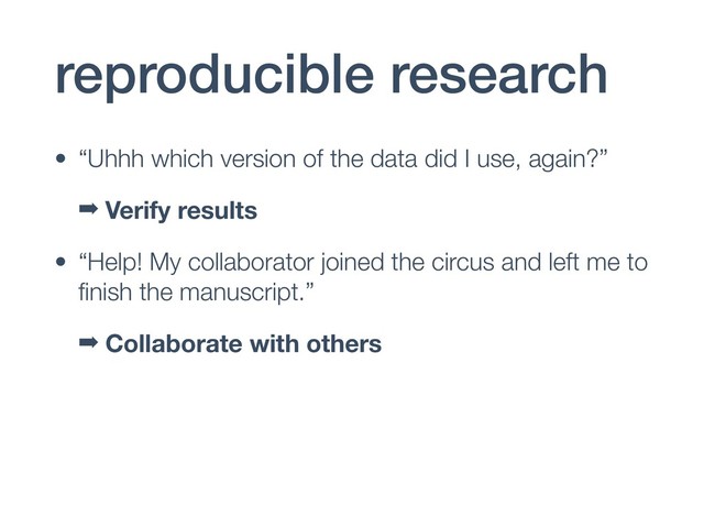 reproducible research
• “Uhhh which version of the data did I use, again?”
➡ Verify results
• “Help! My collaborator joined the circus and left me to
ﬁnish the manuscript.”
➡ Collaborate with others
