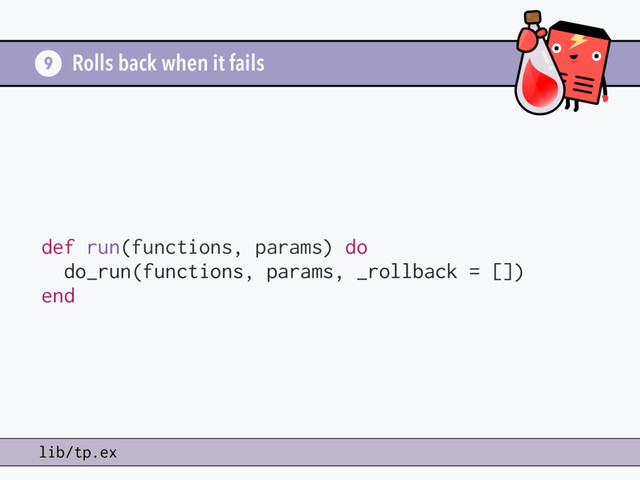 Rolls back when it fails
9
lib/tp.ex
def run(functions, params) do
do_run(functions, params, _rollback = [])
end
