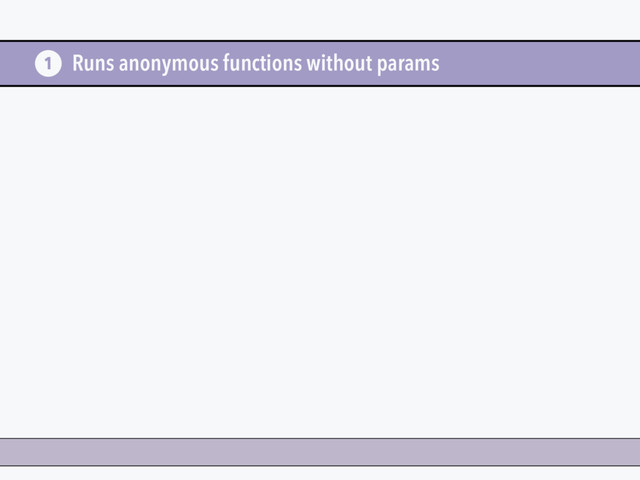 Runs anonymous functions without params
1
