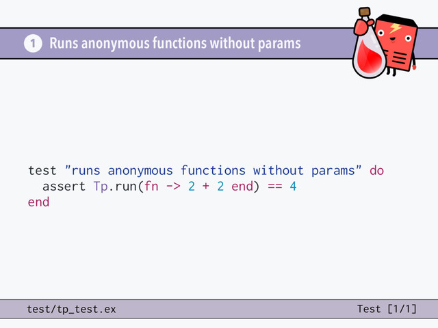 test "runs anonymous functions without params" do
assert Tp.run(fn -> 2 + 2 end) == 4
end
Runs anonymous functions without params
1
test/tp_test.ex Test [1/1]
