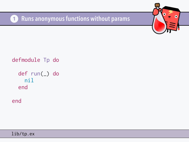 Runs anonymous functions without params
defmodule Tp do
def run(_) do
nil
end
end
1
lib/tp.ex
