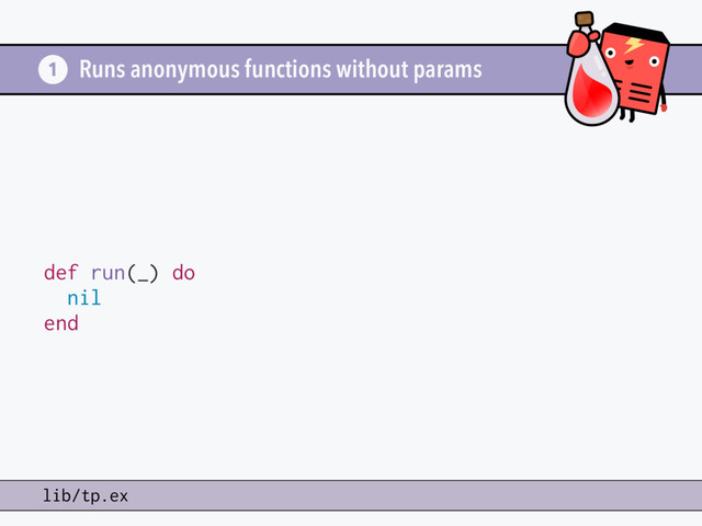 Runs anonymous functions without params
def run(_) do
nil
end
1
lib/tp.ex
