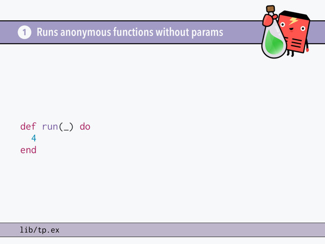 Runs anonymous functions without params
def run(_) do
4
end
1
lib/tp.ex
