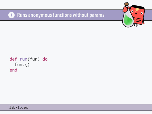 Runs anonymous functions without params
def run(fun) do
fun.()
end
1
lib/tp.ex
