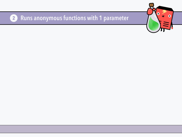 Runs anonymous functions with 1 parameter
2
