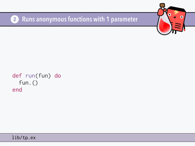 Runs anonymous functions with 1 parameter
def run(fun) do
fun.()
end
2
lib/tp.ex
