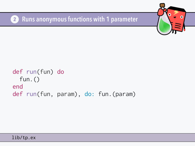 Runs anonymous functions with 1 parameter
def run(fun) do
fun.()
end
def run(fun, param), do: fun.(param)
2
lib/tp.ex
