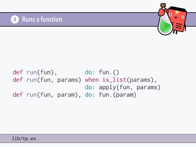 Runs a function
def run(fun), do: fun.()
def run(fun, params) when is_list(params),
do: apply(fun, params)
def run(fun, param), do: fun.(param)
3
lib/tp.ex

