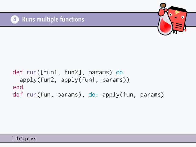 Runs multiple functions
def run([fun1, fun2], params) do
apply(fun2, apply(fun1, params))
end
def run(fun, params), do: apply(fun, params)
4
lib/tp.ex
