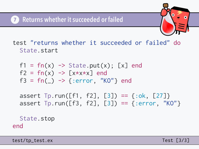 Returns whether it succeeded or failed
7
test/tp_test.ex Test [3/3]
test "returns whether it succeeded or failed" do
State.start
f1 = fn(x) -> State.put(x); [x] end
f2 = fn(x) -> [x*x*x] end
f3 = fn(_) -> {:error, "KO"} end
assert Tp.run([f1, f2], [3]) == {:ok, [27]}
assert Tp.run([f3, f2], [3]) == {:error, "KO"}
State.stop
end
