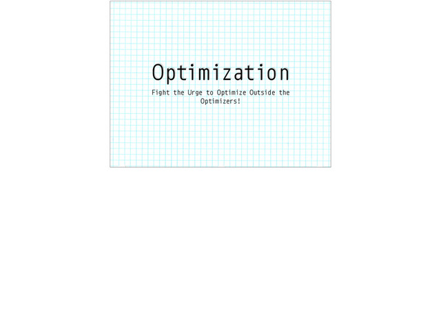 Optimization
Fight the Urge to Optimize Outside the
Optimizers!
