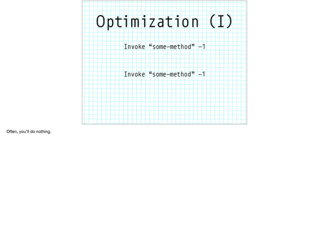 Optimization (I)
Invoke “some-method” -1
Invoke “some-method” -1
Often, you’ll do nothing.
