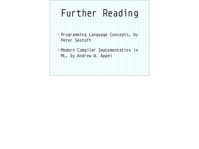Further Reading
• Progra"#ing Language Concepts, by
Peter Sestoft
• Modern Compiler Implementation in
ML, by Andrew W. Appel
