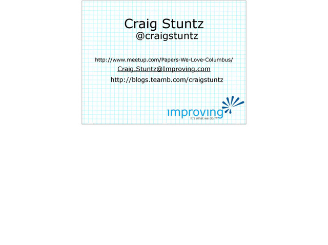 Craig Stuntz
@craigstuntz
Craig.Stuntz@Improving.com
http://blogs.teamb.com/craigstuntz
http://www.meetup.com/Papers-We-Love-Columbus/
