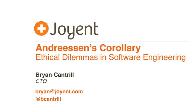 Andreessen’s Corollary
Ethical Dilemmas in Software Engineering
CTO
bryan@joyent.com
Bryan Cantrill
@bcantrill
