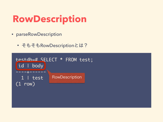 testdb=# SELECT * FROM test;
id | body
----+------
1 | test
(1 row)
RowDescription
3PX%FTDSJQUJPO
• parseRowDescription
• ͦ΋ͦ΋RowDescriptionͱ͸ʁ
