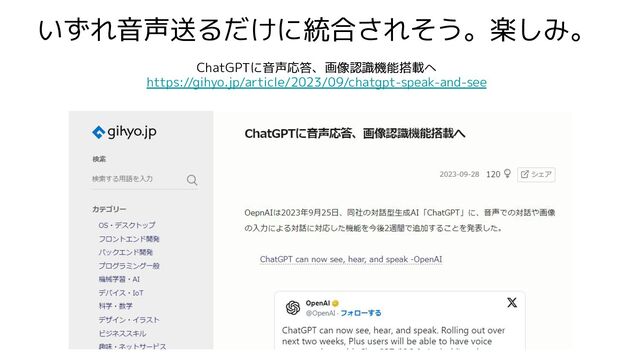 いずれ音声送るだけに統合されそう。楽しみ。
ChatGPTに音声応答 、画像認識機能搭載へ
https://gihyo.jp/article/2023/09/chatgpt-speak-and-see
