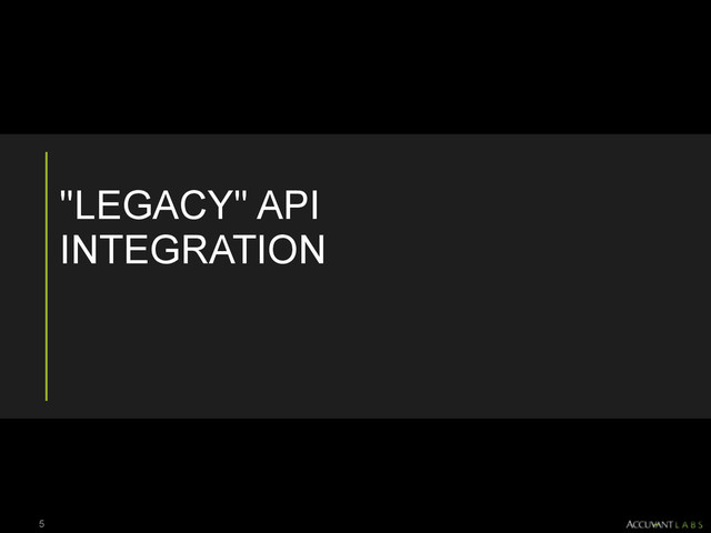 "LEGACY" API
INTEGRATION
5
