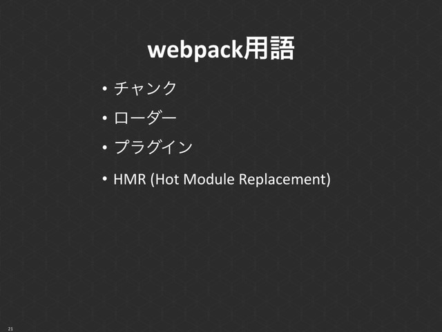 webpack༻ޠ
• νϟϯΫ
• ϩʔμʔ
• ϓϥάΠϯ
• HMR (Hot Module Replacement)
21

