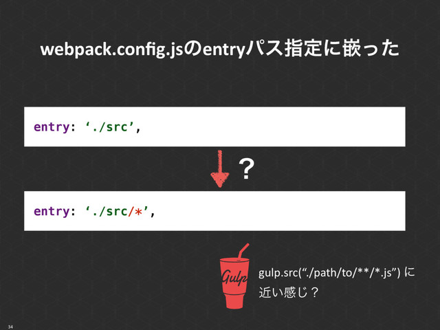 34
entry: ‘./src’,
entry: ‘./src/*’,
ʁ
gulp.src(“./path/to/**/*.js”) ʹ
͍ۙײ͡ʁ
webpack.conﬁg.jsͷentryύεࢦఆʹቕͬͨ
