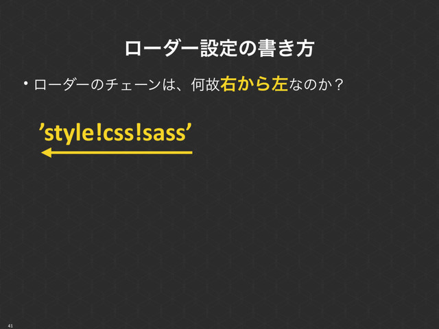 41
• ϩʔμʔͷνΣʔϯ͸ɺԿނӈ͔Βࠨͳͷ͔ʁ
ϩʔμʔઃఆͷॻ͖ํ
ɹ ’style!css!sass’
