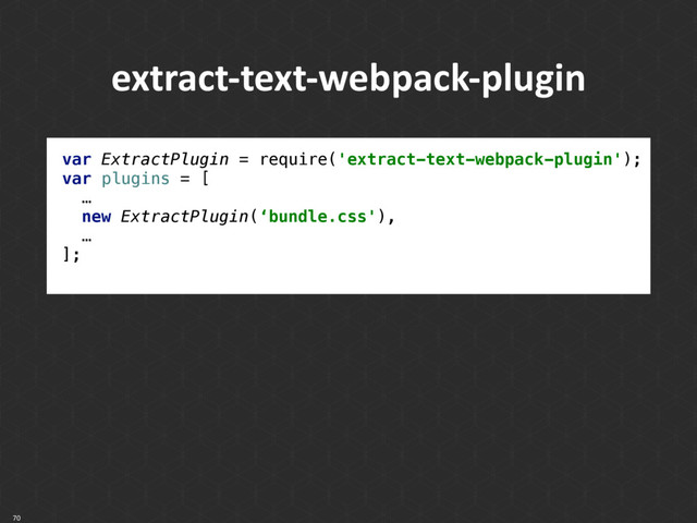 70
extract-text-webpack-plugin
var ExtractPlugin = require('extract-text-webpack-plugin');
var plugins = [ 
… 
new ExtractPlugin(‘bundle.css'),
… 
];
