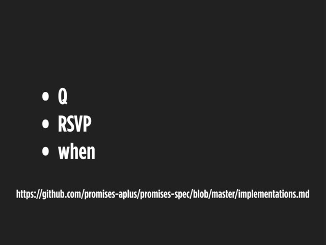 • Q
• RSVP
• when
https://github.com/promises-aplus/promises-spec/blob/master/implementations.md
