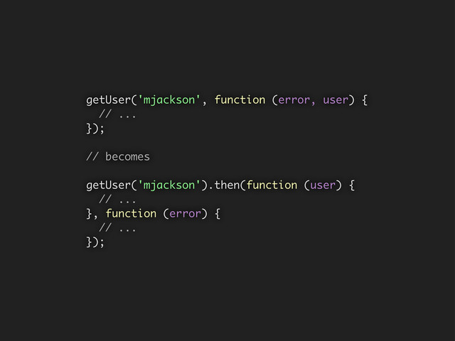 getUser('mjackson', function (error, user) {
// ...
});
// becomes
getUser('mjackson').then(function (user) {
// ...
}, function (error) {
// ...
});
