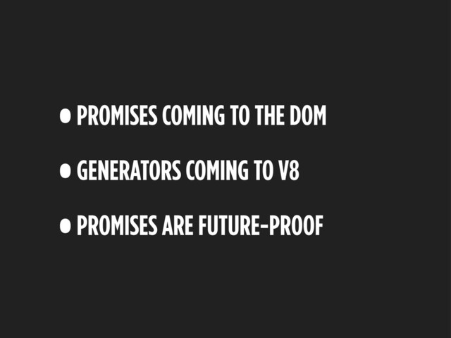 •PROMISES COMING TO THE DOM
•GENERATORS COMING TO V8
•PROMISES ARE FUTURE-PROOF
