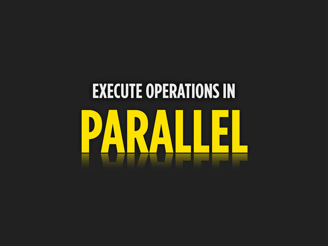 PARALLEL
EXECUTE OPERATIONS IN

