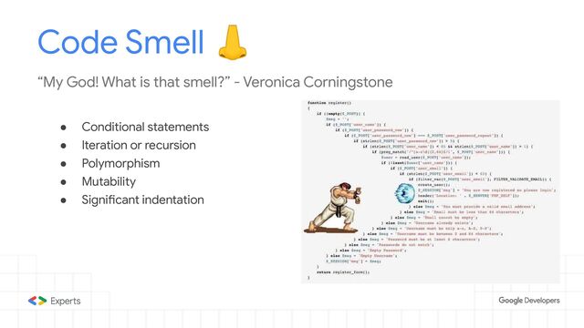 ● Conditional statements
● Iteration or recursion
● Polymorphism
● Mutability
● Significant indentation
Code Smell 👃
“My God! What is that smell?” - Veronica Corningstone

