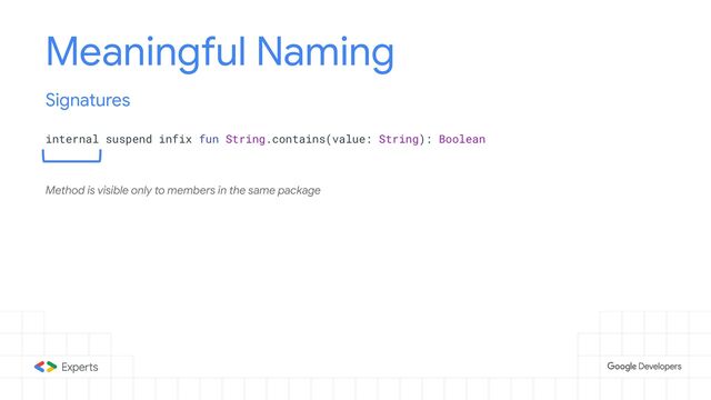 Meaningful Naming
internal suspend infix fun String.contains(value: String): Boolean
Signatures
Method is visible only to members in the same package
