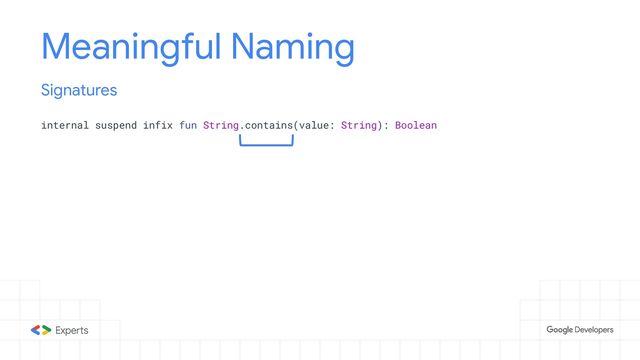 Meaningful Naming
internal suspend infix fun String.contains(value: String): Boolean
Signatures
