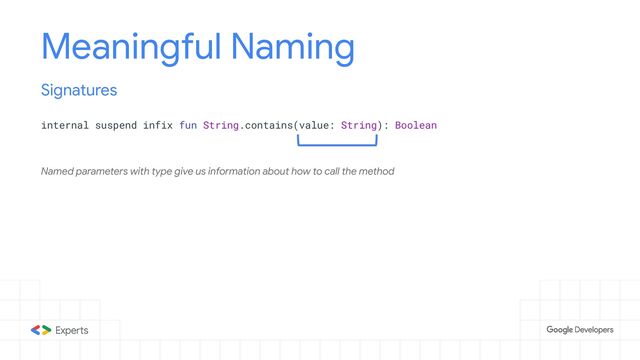 Meaningful Naming
internal suspend infix fun String.contains(value: String): Boolean
Signatures
Named parameters with type give us information about how to call the method
