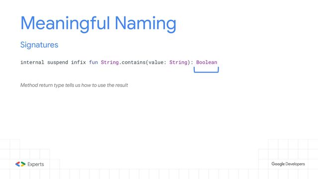 Meaningful Naming
internal suspend infix fun String.contains(value: String): Boolean
Signatures
Method return type tells us how to use the result

