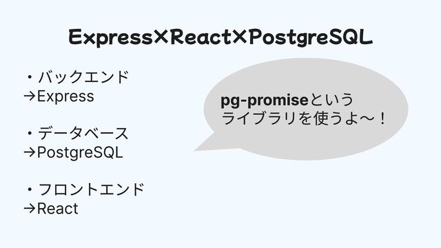 Express×React×PostgreSQL
・バックエンド

→Express


・データベース

→PostgreSQL


・フロントエンド

→React
pg-promiseという

ライブラリを使うよ〜！
