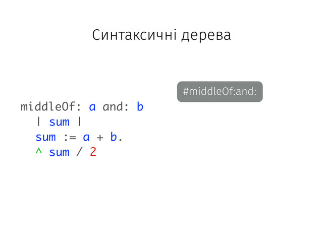#middleOf:and:
middleOf: a and: b
| sum |
sum := a + b.
^ sum / 2
Синтаксичні дерева
