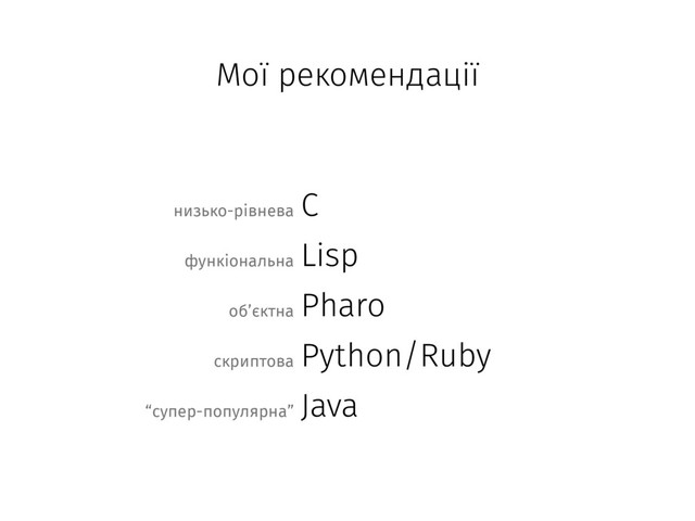 C
Lisp
Pharo
Python/Ruby
Java
низько-рівнева
функіональна
об’єктна
скриптова
“супер-популярна”
Мої рекомендації
