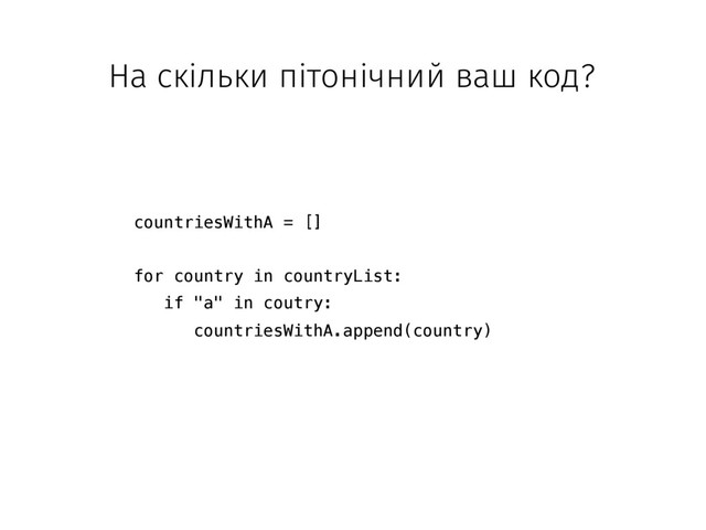 На скільки пітонічний ваш код?
countriesWithA = []
for country in countryList:
if "a" in coutry:
countriesWithA.append(country)
