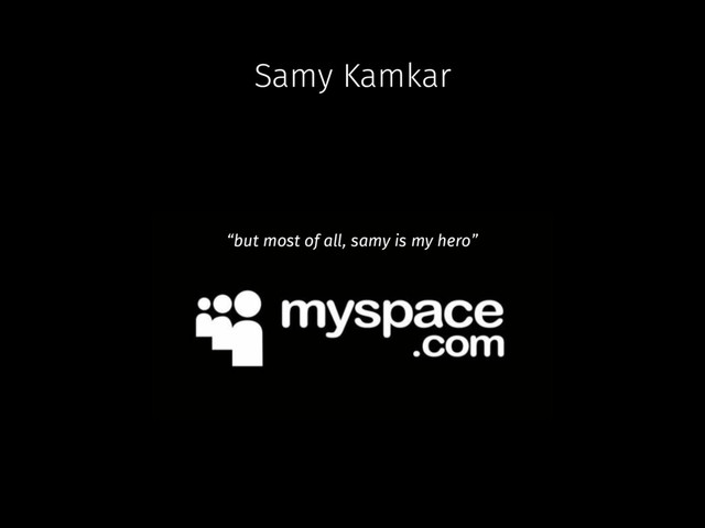 Samy Kamkar
“but most of all, samy is my hero”
