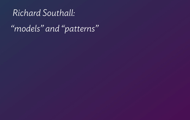 Richard Southall:
“models” and “patterns”
