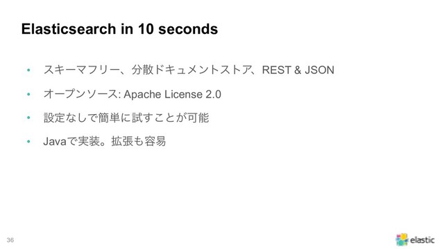 !36
Elasticsearch in 10 seconds
• εΩʔϚϑϦʔɺ෼ࢄυΩϡϝϯτετΞɺREST & JSON
• Φʔϓϯιʔε: Apache License 2.0
• ઃఆͳ͠Ͱ؆୯ʹࢼ͢͜ͱ͕Մೳ
• JavaͰ࣮૷ɻ֦ு΋༰қ
