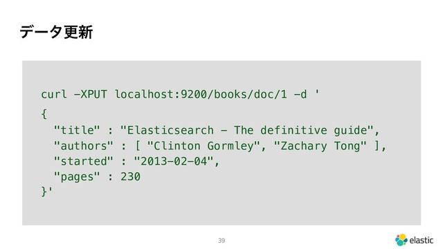 σʔλߋ৽
39
curl -XPUT localhost:9200/books/doc/1 -d '
{
"title" : "Elasticsearch - The definitive guide",
"authors" : [ "Clinton Gormley", "Zachary Tong" ],
"started" : "2013-02-04",
"pages" : 230
}'
