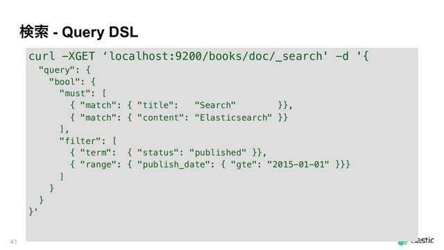 ݕࡧ - Query DSL
!41
curl -XGET ‘localhost:9200/books/doc/_search' -d '{
"query": {
"bool": {
"must": [
{ "match": { "title": "Search" }},
{ "match": { "content": "Elasticsearch" }}
],
"filter": [
{ "term": { "status": "published" }},
{ "range": { "publish_date": { "gte": "2015-01-01" }}}
]
}
}
}'
